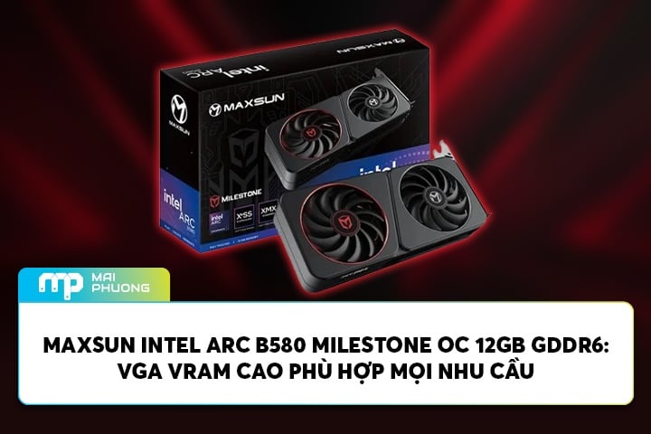 Đánh Giá MAXSUN Intel Arc B580 Milestone OC 12GB GDDR6: VGA Phù Hợp Mọi Nhu Cầu