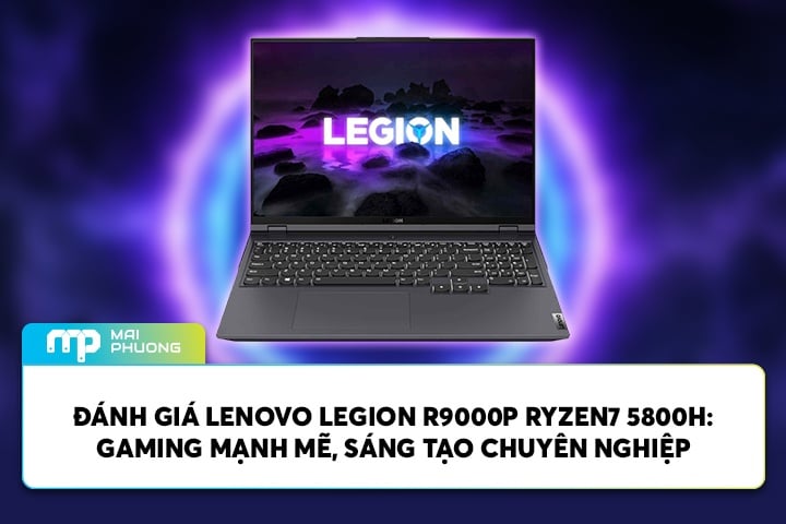 Đánh Giá Lenovo Legion R9000P Ryzen7 5800H: Gaming Mạnh Mẽ, Sáng Tạo Chuyên Nghiệp