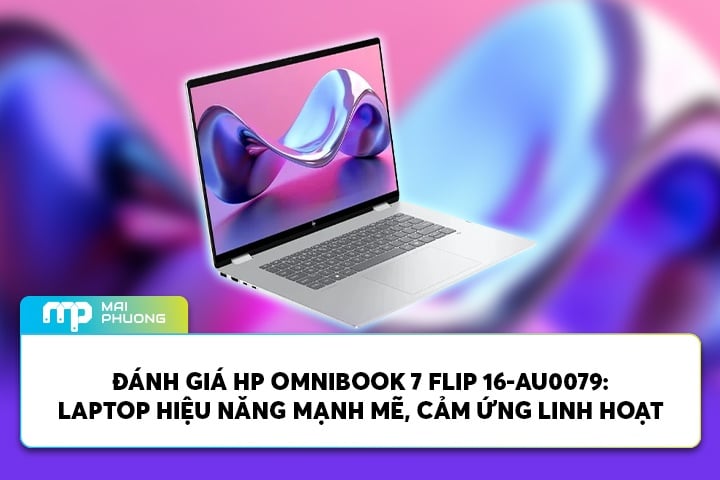 Đánh Giá HP OmniBook 7 Flip 16-AU0079: Laptop Hiệu Năng Mạnh Mẽ, Cảm Ứng Linh Hoạt
