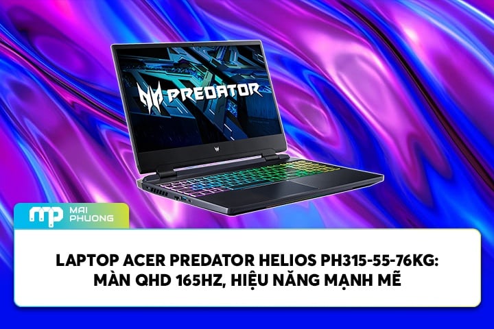 Laptop Acer Predator Helios PH315-55-76KG: Màn QHD 165Hz, Hiệu Năng Mạnh Mẽ