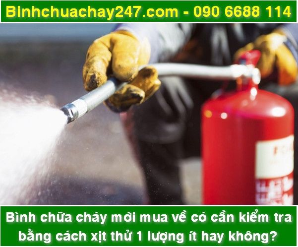 Bình chữa cháy mới mua về có cần kiểm tra bằng cách xịt thử 1 lượng ít không?