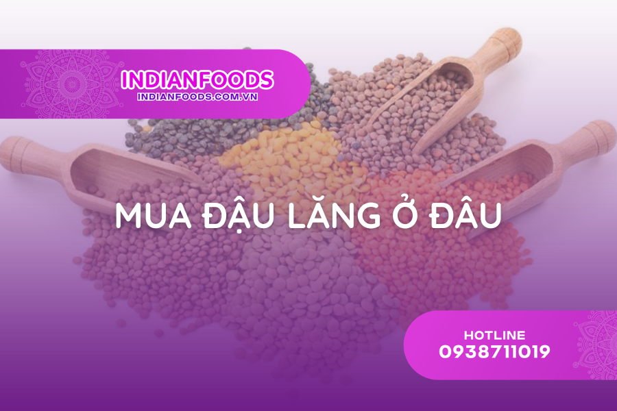 Mua đậu lăng ở đâu? Địa chỉ cung cấp đậu lăng Ấn Độ chuẩn gốc, uy tín