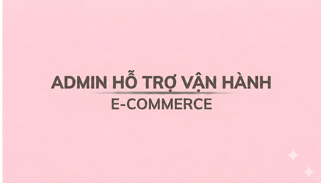 ADMIN HỖ TRỢ VẬN HÀNH E-COMMERCE