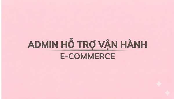 ADMIN HỖ TRỢ VẬN HÀNH E-COMMERCE