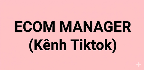 ECOM MANAGER (kênh Tiktok)