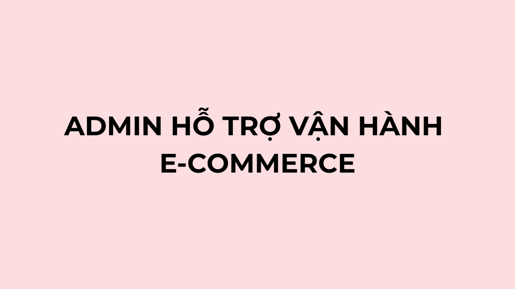 ADMIN HỖ TRỢ VẬN HÀNH E-COMMERCE