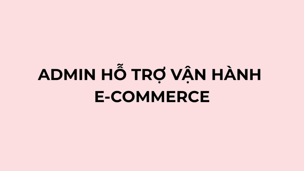 ADMIN HỖ TRỢ VẬN HÀNH E-COMMERCE