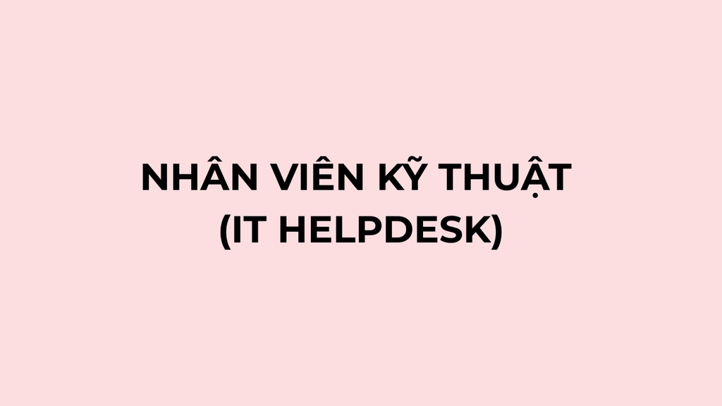 NHÂN VIÊN KỸ THUẬT (IT HELPDESK)