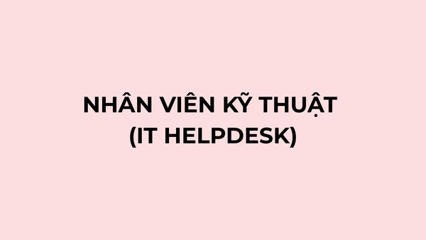 NHÂN VIÊN KỸ THUẬT (IT HELPDESK)
