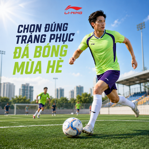 KINH NGHIỆM CHỌN TRANG PHỤC BÓNG ĐÁ MÙA HÈ: THOÁNG MÁT ĐỂ BỨC TỐC, THOẢI MÁI SUỐT TRẬN ĐẤU