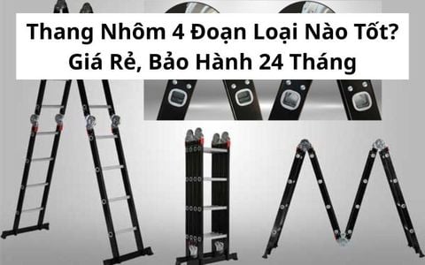 Thang Nhôm 4 Đoạn Loại Nào Tốt? Giá Rẻ, Bảo Hành 24 Tháng