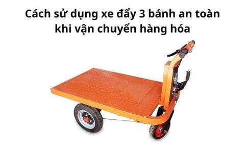 Cách sử dụng xe đẩy 3 bánh an toàn khi vận chuyển hàng hóa