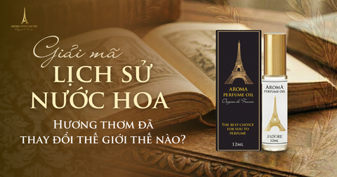 Giải mã lịch sử nước hoa: Hương thơm đã thay đổi thế giới thế nào?