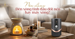 Nên dùng đèn xông tinh dầu đốt nến hay máy xông? Chuyên gia giải đáp chi tiết