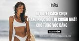 Cách chọn trang phục bơi lội chuẩn nhất cho từng vóc dáng