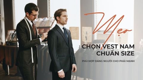 MẸO CHỌN VEST NAM CHUẨN SIZE, PHÙ HỢP DÁNG NGƯỜI CHO PHÁI MẠNH
