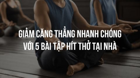 GIẢM CĂNG THẲNG NHANH CHÓNG VỚI 5 BÀI TẬP HÍT THỞ TẠI NHÀ
