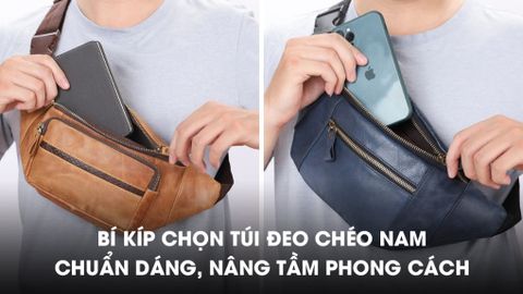BÍ KÍP CHỌN TÚI ĐEO CHÉO NAM CHUẨN DÁNG, NÂNG TẦM PHONG CÁCH