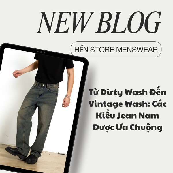 Từ Dirty Wash Đến Vintage Wash: Các Kiểu Jean Nam Đang Được Ưa Chuộng