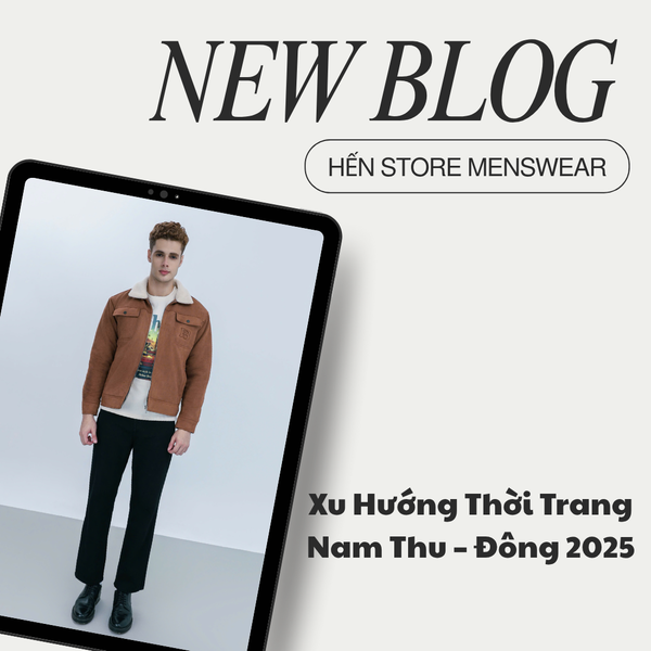 Xu Hướng Thời Trang Nam Thu – Đông 2025 | HẾN STORE MENSWEAR