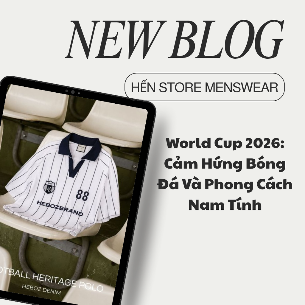 ⚽ World Cup 2026: Cảm Hứng Bóng Đá Và Phong Cách Nam Tính Cùng HẾN STORE