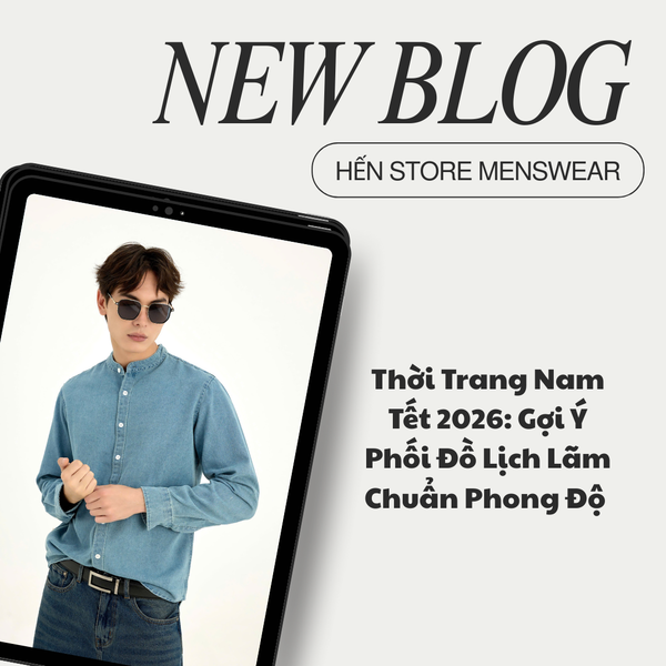 Thời Trang Nam Tết 2026: Gợi Ý Phối Đồ Lịch Lãm Chuẩn Phong Độ Cùng HẾN