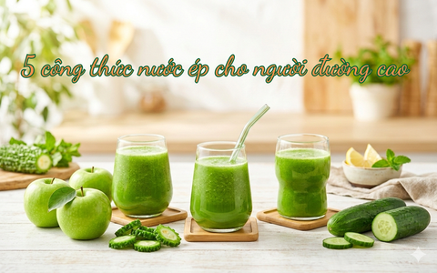 5 CÔNG THỨC NƯỚC ÉP RAU CỦ CHO NGƯỜI ĐƯỜNG CAO