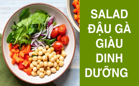 Salad hạt đậu gà giàu dinh dưỡng cho tốt bệnh ung thư, tim mạch, tiểu đường