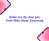 5 Cách Kiểm Tra Độ Chai Pin Samsung Nhanh Và Hiệu Quả Nhất
