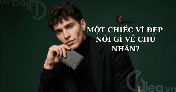 MỘT CHIẾC VÍ ĐẸP NÓI GÌ VỀ CHỦ NHÂN ?