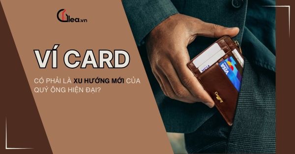 Ví card có phải là xu hướng mới cho đàn ông hiện đại?