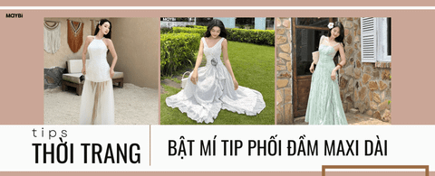 Bí quyết mặc đầm maxi dài: Cách phối đẹp, tránh bị “nuốt dáng”