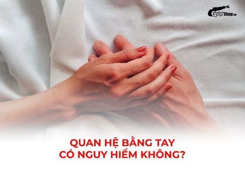 Quan hệ bằng tay có nguy hiểm không? Những rủi ro có thể xảy ra