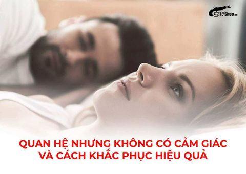 Quan hệ nhưng không có cảm giác và cách khắc phục hiệu quả