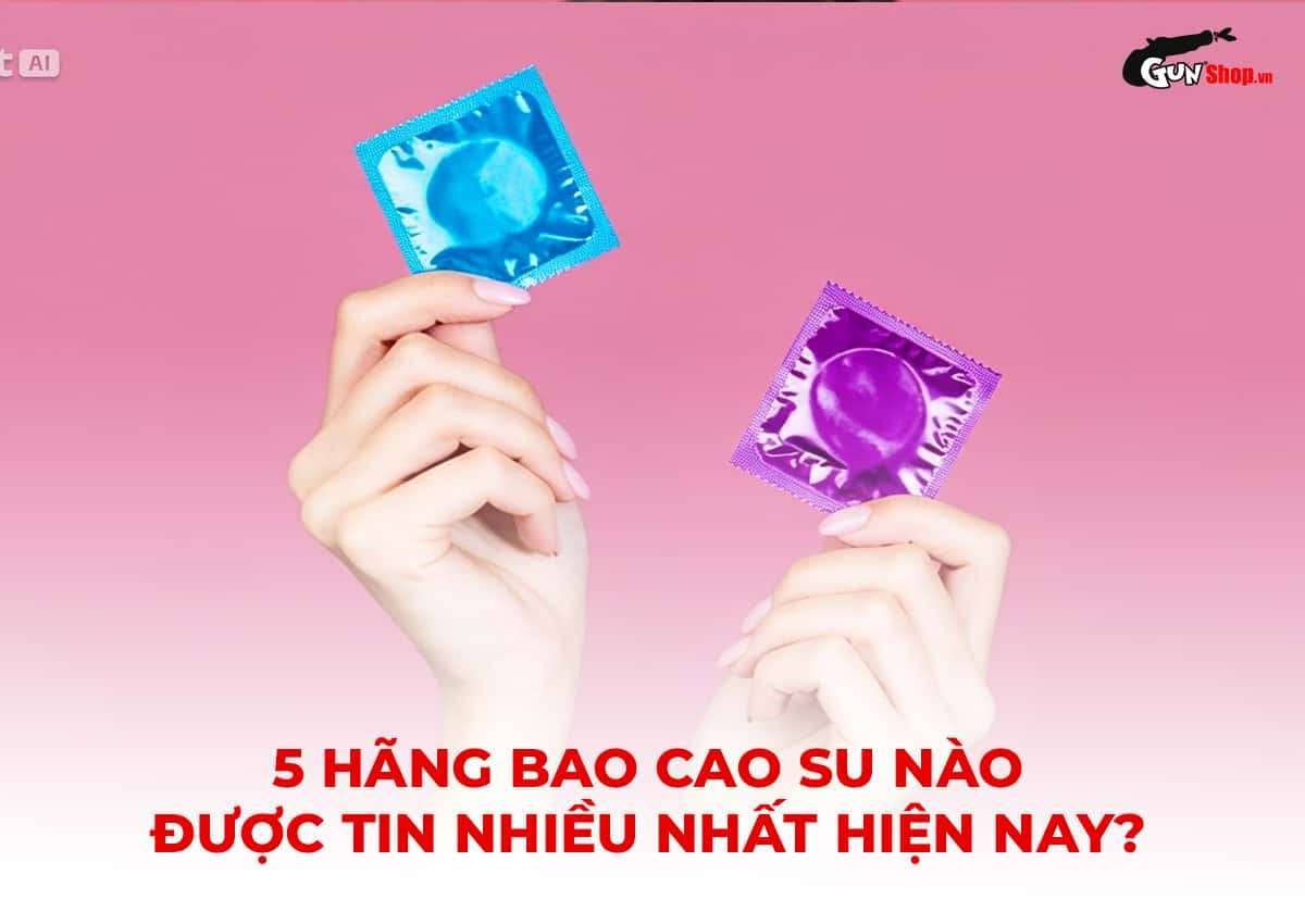 5 hãng bao cao su tốt nhất hiện nay được tin dùng nhiều nhất