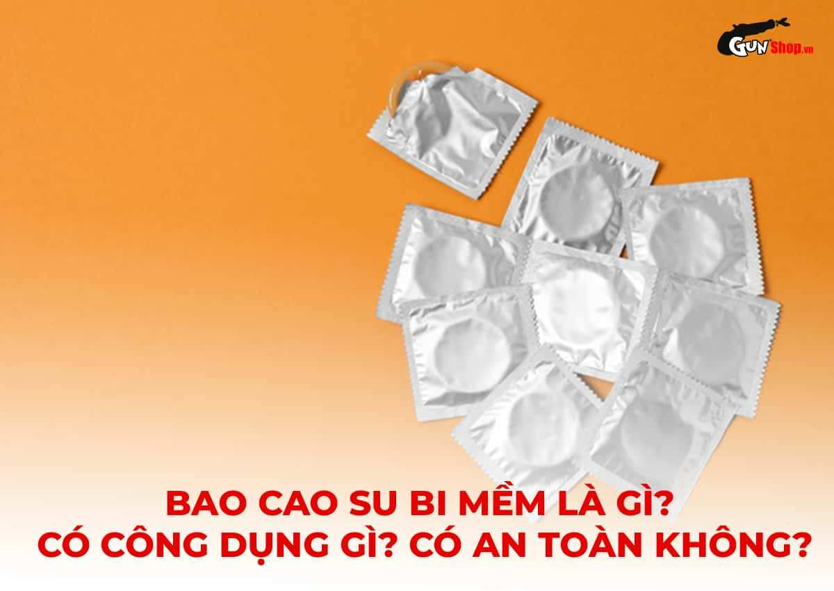 Bao cao su bi mềm là gì?