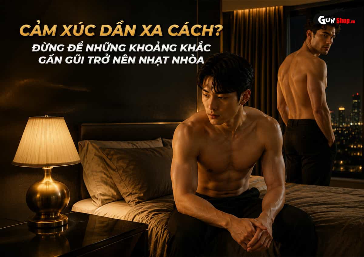 Bạn cảm thấy cảm xúc đang dần xa cách, cả hai không còn như trước?