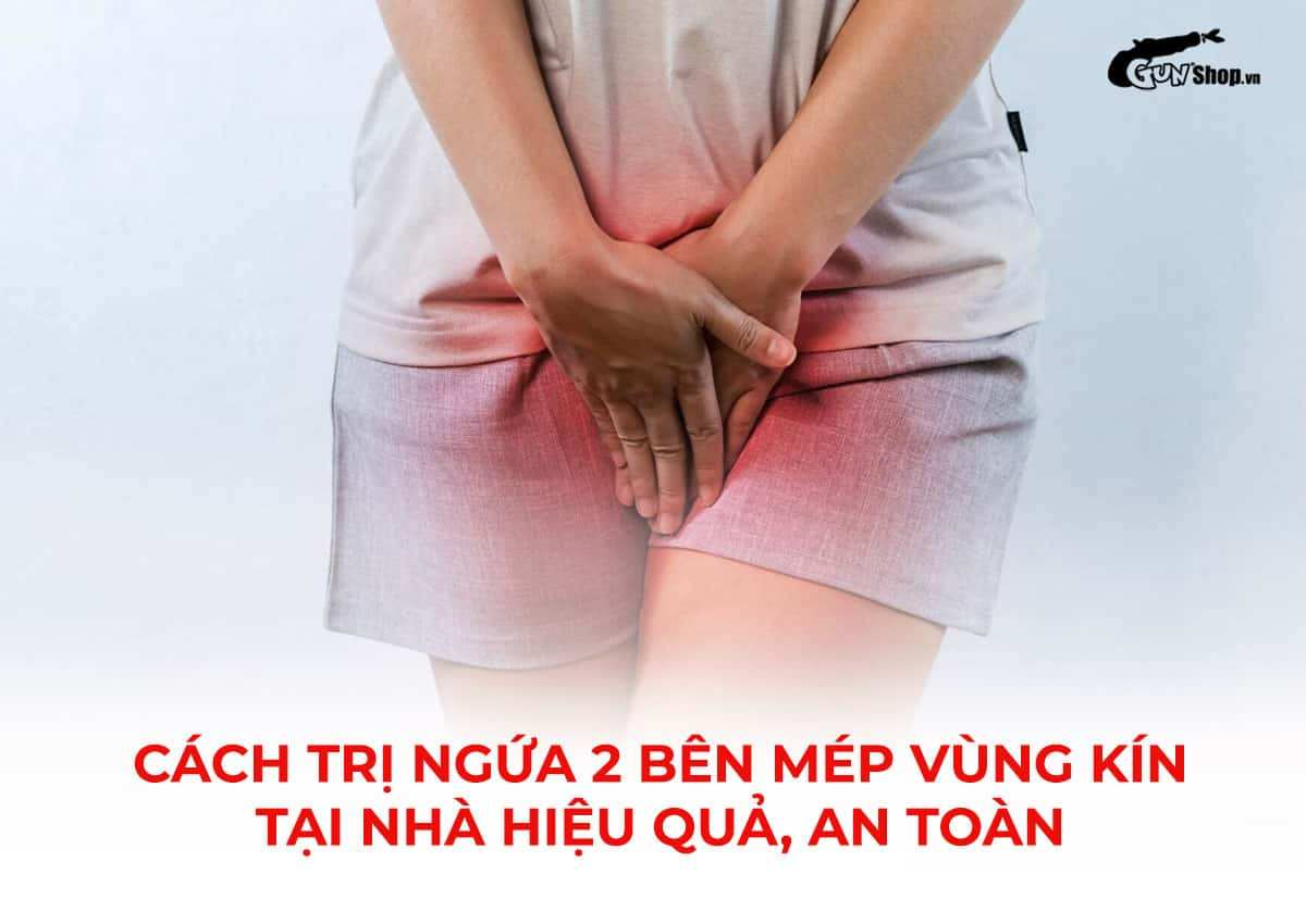 Cách trị ngứa 2 bên mép vùng kín tại nhà hiệu quả, an toàn