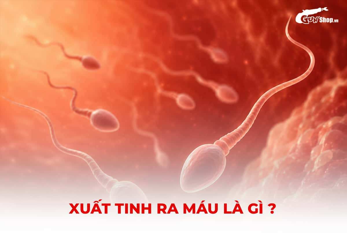 Xuất tinh ra máu là gì? Nguyên nhân và dấu hiệu cần đi viện gấp!