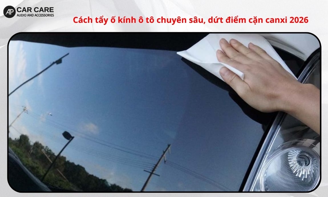 Cách tẩy ố kính ô tô tại nhà an toàn, dứt điểm cặn canxi