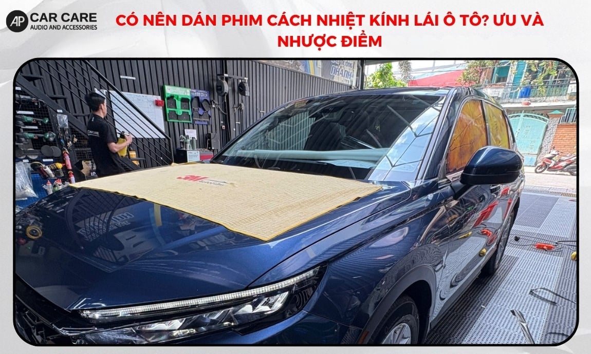 Có nên dán phim cách nhiệt kính lái ô tô? Ưu và nhược điểm