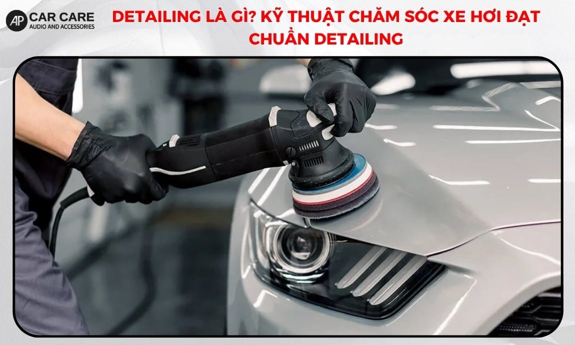 Detailing là gì? Kỹ thuật chăm sóc xe hơi đạt chuẩn detailing