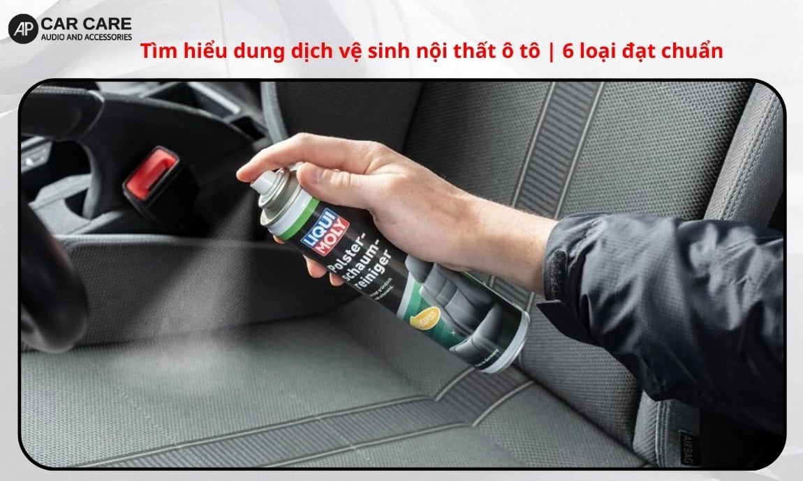Tìm hiểu dung dịch vệ sinh nội thất ô tô | 6 loại đạt chuẩn