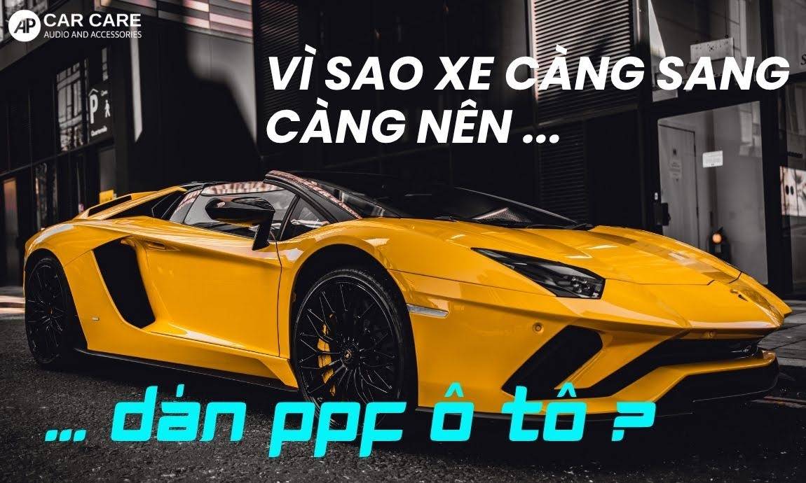 Vì sao xe ô tô càng sang càng nên dán PPF?