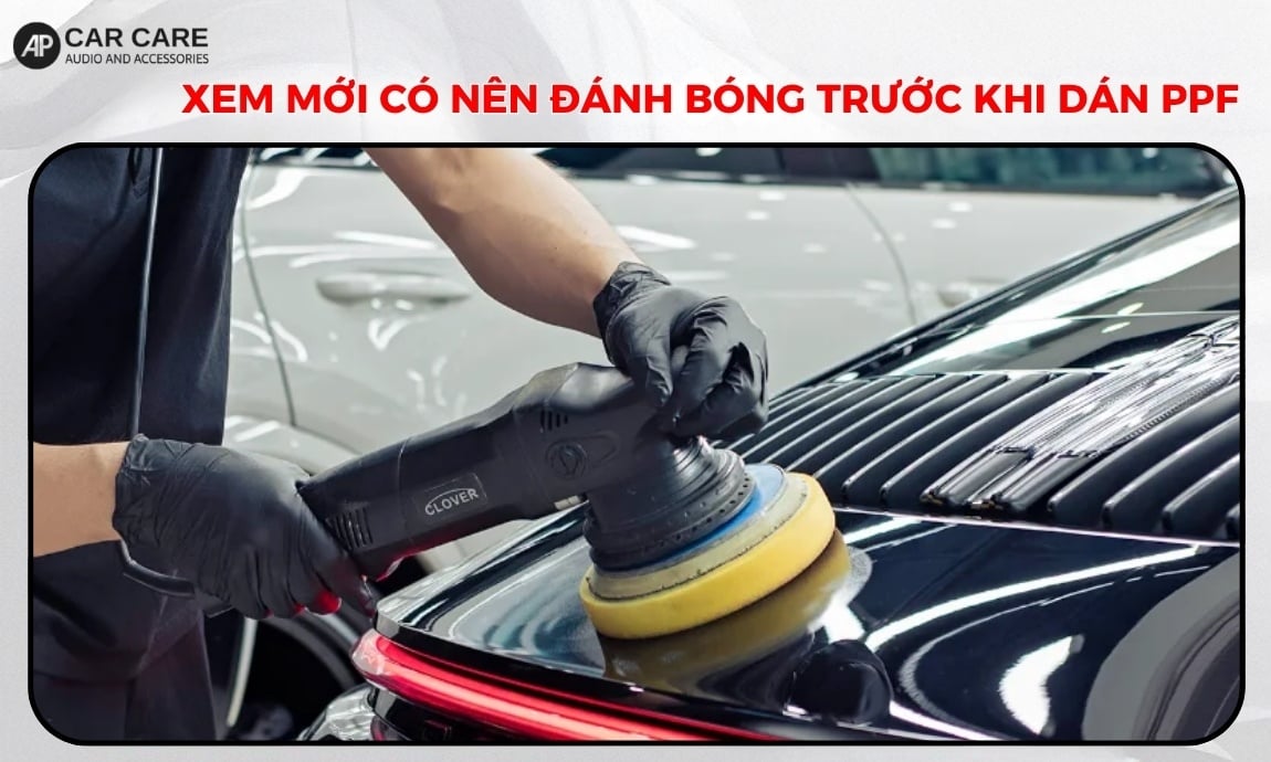 Xem mới có nên đánh bóng trước khi dán ppf không? [GIẢI ĐÁP]