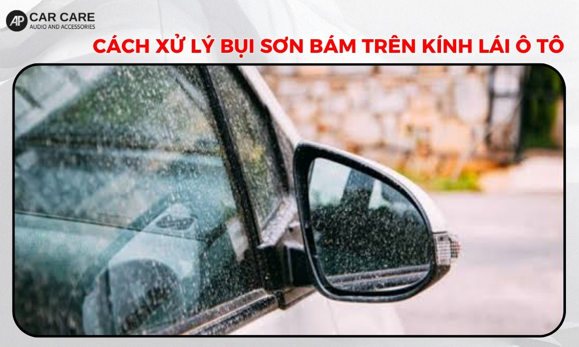 Cách xử lý bụi sơn bám trên kính lái ô tô sao cho an toàn