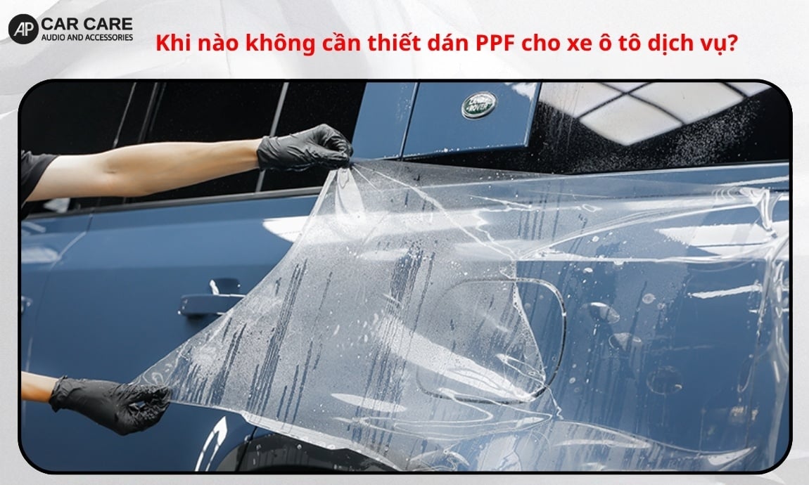 Khi nào không cần thiết dán PPF cho xe ô tô dịch vụ?