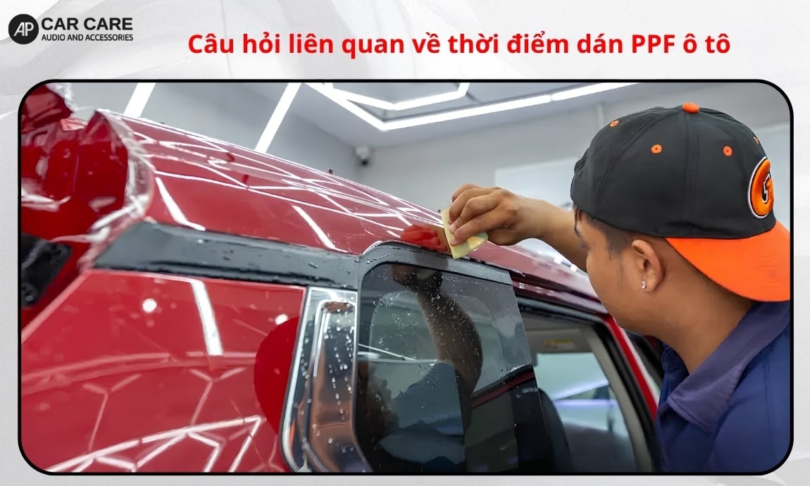 Câu hỏi liên quan về thời điểm dán PPF ô tô