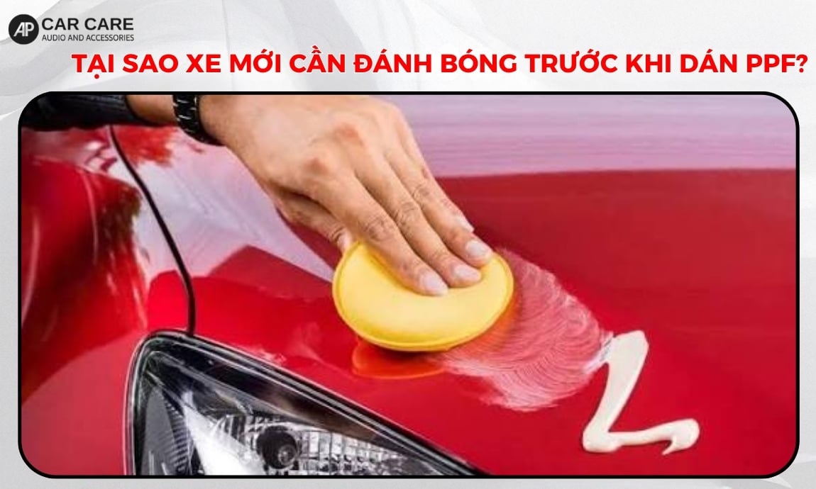 Tại sao xe mới cần đánh bóng bề mặt trước khi dán PPF