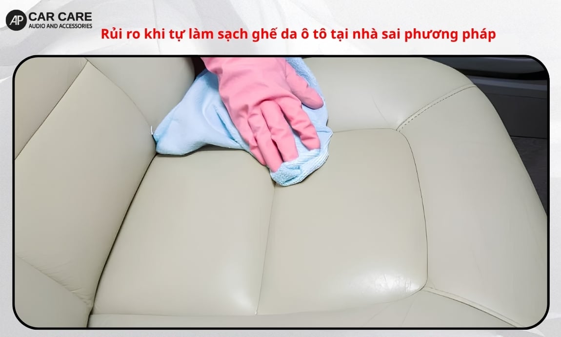 Rủi ro khi tự làm sạch ghế da ô tô tại nhà sai phương pháp